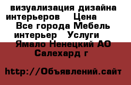 3D визуализация дизайна интерьеров! › Цена ­ 200 - Все города Мебель, интерьер » Услуги   . Ямало-Ненецкий АО,Салехард г.